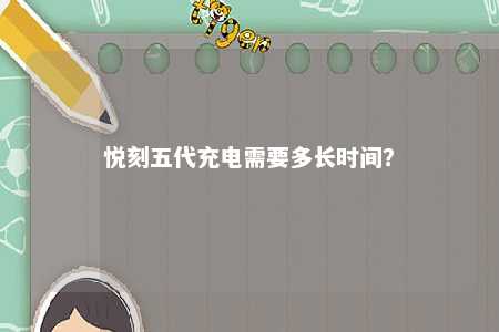悦刻五代充电需要多长时间？ 